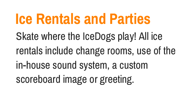 Ice Rentals and Parties Skate where the IceDogs play! All ice rentals include change rooms, use of the in-house sound system, a custom scoreboard image or greeting.